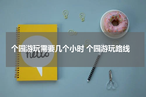 个园游玩需要几个小时 个园游玩路线