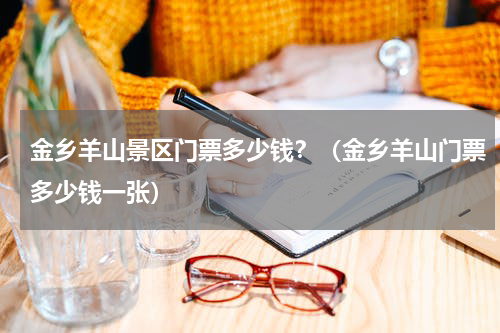 金乡羊山景区门票多少钱？（金乡羊山门票多少钱一张）