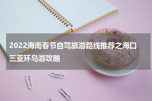 2022海南春节自驾旅游路线推荐之海口三亚环岛游攻略