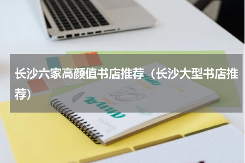 长沙六家高颜值书店推荐（长沙大型书店推荐）