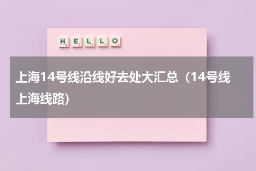 上海14号线沿线好去处大汇总（14号线上海线路）