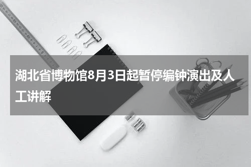 湖北省博物馆8月3日起暂停编钟演出及人工讲解