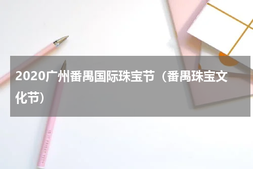 2020广州番禺国际珠宝节（番禺珠宝文化节）