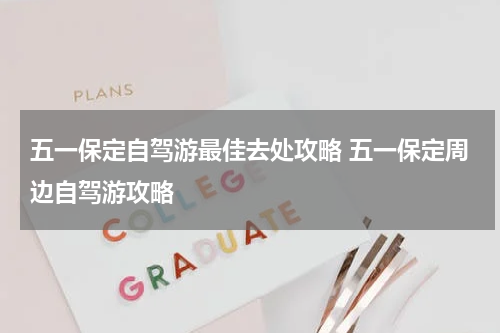 五一保定自驾游最佳去处攻略 五一保定周边自驾游攻略