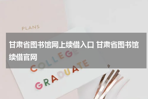 甘肃省图书馆网上续借入口 甘肃省图书馆续借官网