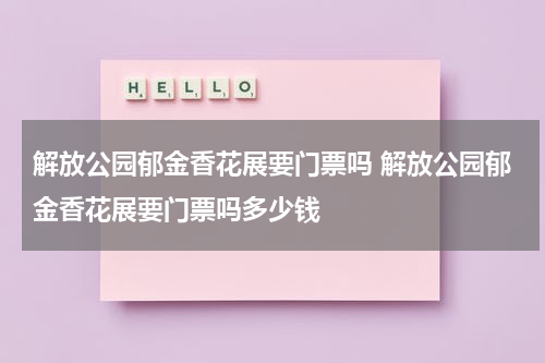 解放公园郁金香花展要门票吗 解放公园郁金香花展要门票吗多少钱
