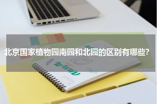 北京国家植物园南园和北园的区别有哪些？