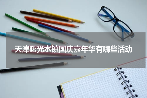 天津曙光水镇国庆嘉年华有哪些活动