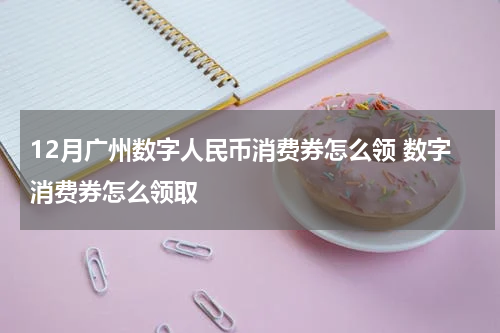 12月广州数字人民币消费券怎么领 数字消费券怎么领取