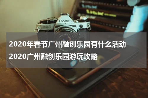2020年春节广州融创乐园有什么活动 2020广州融创乐园游玩攻略