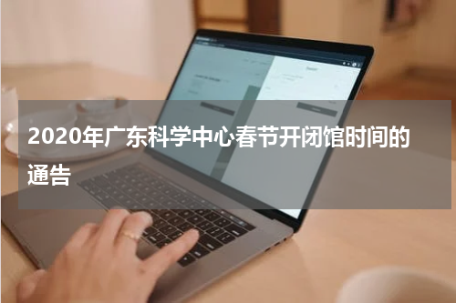 2020年广东科学中心春节开闭馆时间的通告