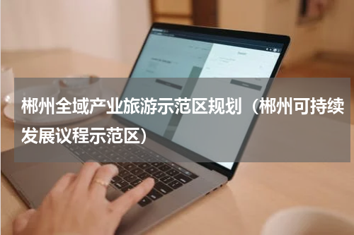 郴州全域产业旅游示范区规划（郴州可持续发展议程示范区）