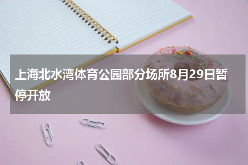 上海北水湾体育公园部分场所8月29日暂停开放