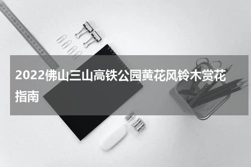 2022佛山三山高铁公园黄花风铃木赏花指南