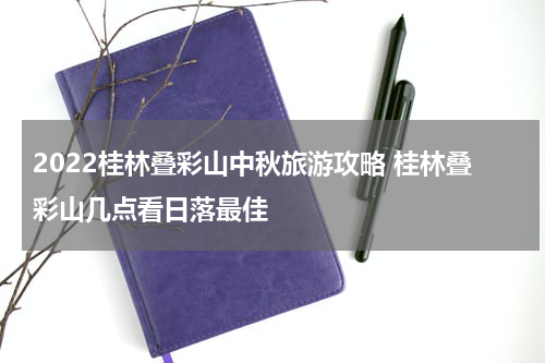 2022桂林叠彩山中秋旅游攻略 桂林叠彩山几点看日落最佳