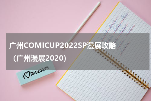 广州COMICUP2022SP漫展攻略（广州漫展2020）