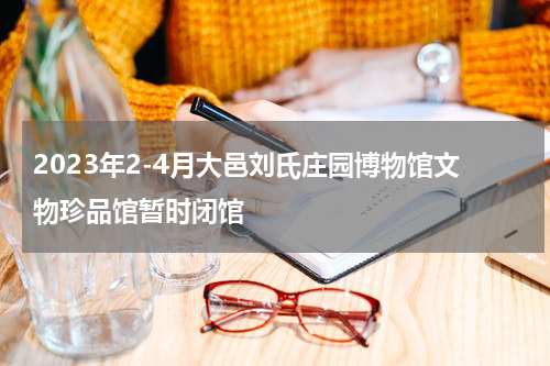 2023年2-4月大邑刘氏庄园博物馆文物珍品馆暂时闭馆