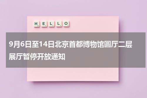 9月6日至14日北京首都博物馆圆厅二层展厅暂停开放通知