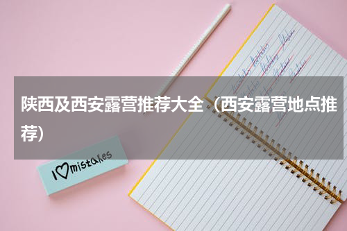 陕西及西安露营推荐大全（西安露营地点推荐）