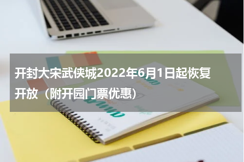 开封大宋武侠城2022年6月1日起恢复开放（附开园门票优惠）