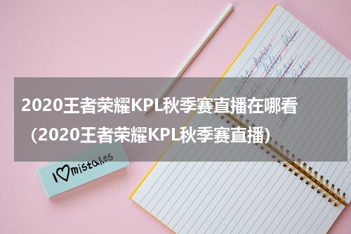 2020王者荣耀KPL秋季赛直播在哪看（2020王者荣耀KPL秋季赛直播）