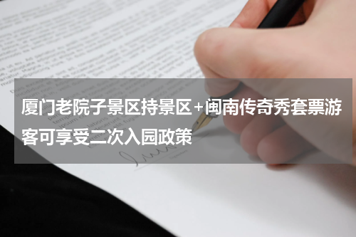 厦门老院子景区持景区+闽南传奇秀套票游客可享受二次入园政策