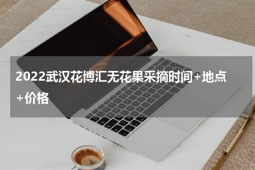 2022武汉花博汇无花果采摘时间+地点+价格
