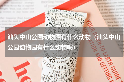 汕头中山公园动物园有什么动物（汕头中山公园动物园有什么动物呢）