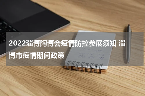 2022淄博陶博会疫情防控参展须知 淄博市疫情期间政策