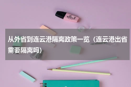 从外省到连云港隔离政策一览（连云港出省需要隔离吗）