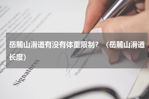 岳麓山滑道有没有体重限制？（岳麓山滑道长度）