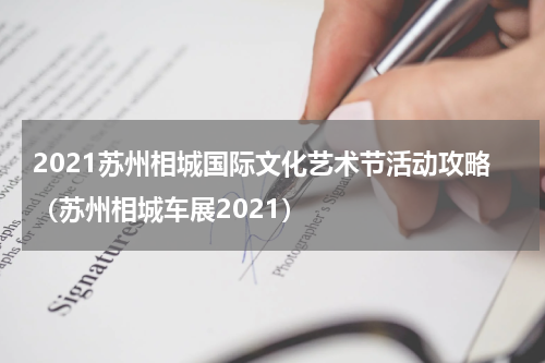 2021苏州相城国际文化艺术节活动攻略（苏州相城车展2021）