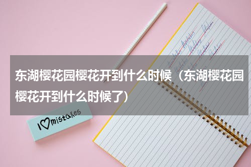 东湖樱花园樱花开到什么时候（东湖樱花园樱花开到什么时候了）