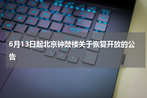 6月13日起北京钟鼓楼关于恢复开放的公告