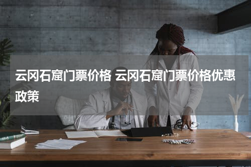 云冈石窟门票价格 云冈石窟门票价格优惠政策