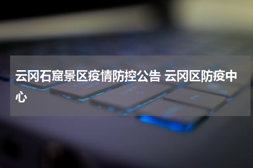 云冈石窟景区疫情防控公告 云冈区防疫中心
