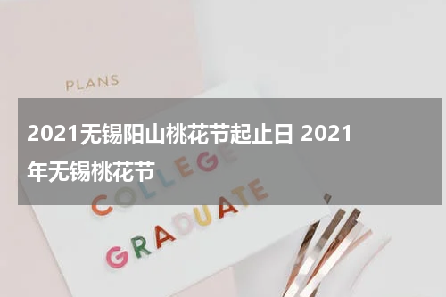 2021无锡阳山桃花节起止日 2021年无锡桃花节