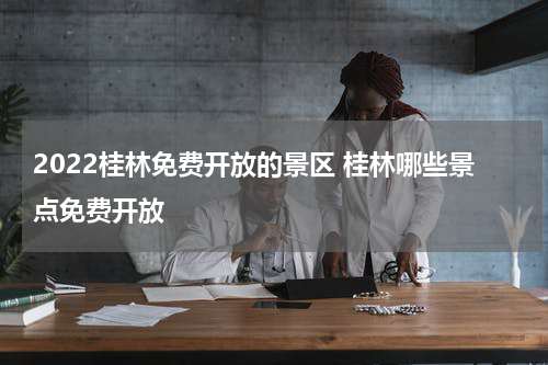 2022桂林免费开放的景区 桂林哪些景点免费开放