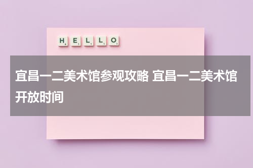 宜昌一二美术馆参观攻略 宜昌一二美术馆开放时间