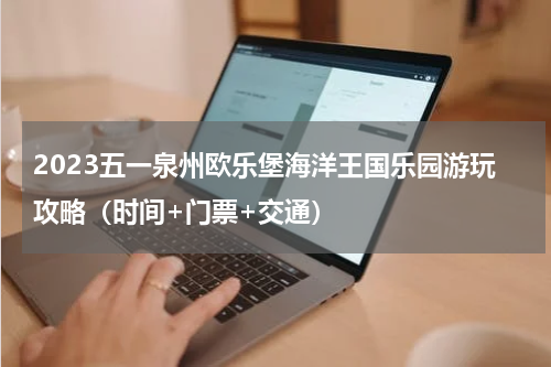 2023五一泉州欧乐堡海洋王国乐园游玩攻略（时间+门票+交通）