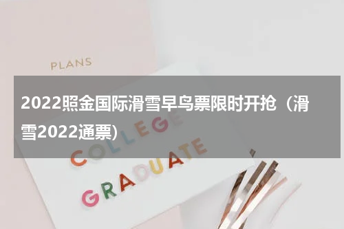 2022照金国际滑雪早鸟票限时开抢（滑雪2022通票）