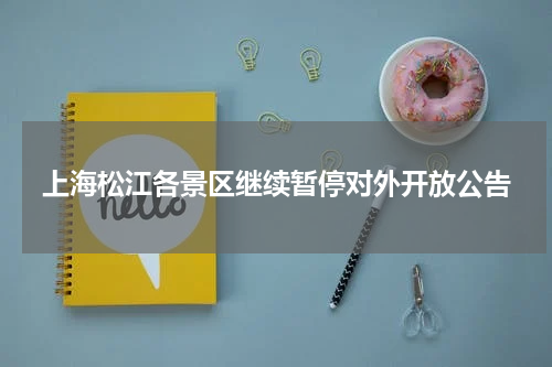 上海松江各景区继续暂停对外开放公告