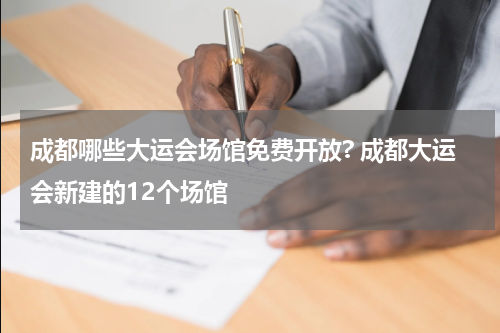 成都哪些大运会场馆免费开放? 成都大运会新建的12个场馆