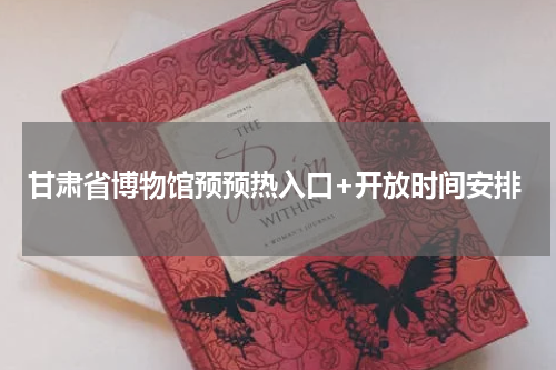 甘肃省博物馆预预热入口+开放时间安排