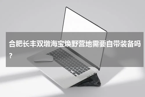 合肥长丰双墩海宝焕野营地需要自带装备吗？