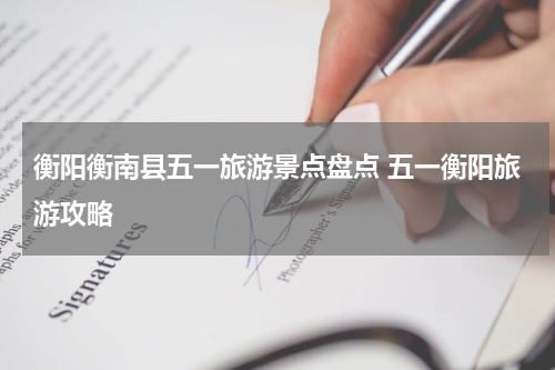 衡阳衡南县五一旅游景点盘点 五一衡阳旅游攻略