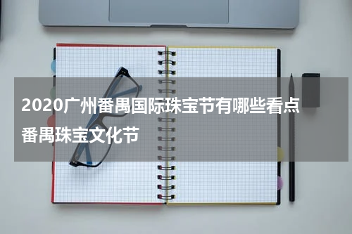 2020广州番禺国际珠宝节有哪些看点 番禺珠宝文化节
