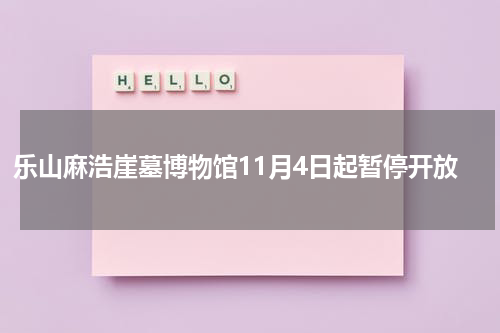 乐山麻浩崖墓博物馆11月4日起暂停开放
