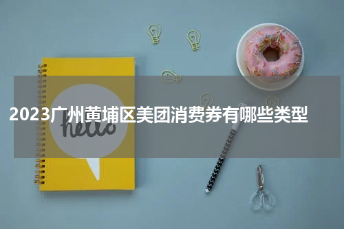 2023广州黄埔区美团消费券有哪些类型