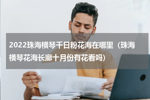 2022珠海横琴千日粉花海在哪里（珠海横琴花海长廊十月份有花看吗）